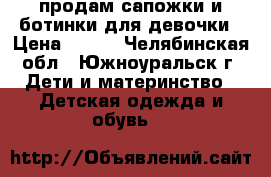 продам сапожки и ботинки для девочки › Цена ­ 400 - Челябинская обл., Южноуральск г. Дети и материнство » Детская одежда и обувь   